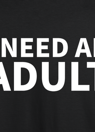 I Need An Adult T-shirt