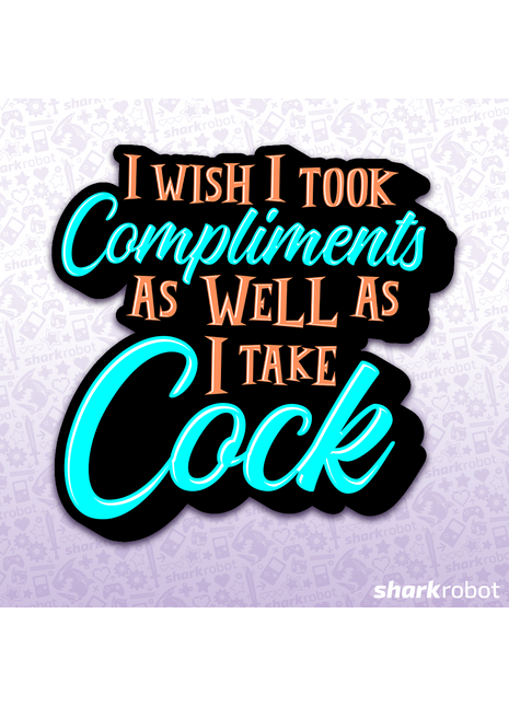 I Wish I Took Compliments As Well As I Take Cock Sticker